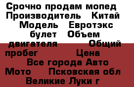 Срочно продам мопед › Производитель ­ Китай › Модель ­ Евротэкс булет › Объем двигателя ­ 150 › Общий пробег ­ 2 500 › Цена ­ 38 000 - Все города Авто » Мото   . Псковская обл.,Великие Луки г.